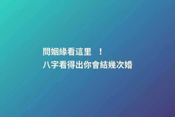 問姻緣看這里！ 八字看得出你會結幾次婚